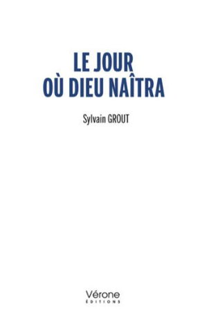 Le Jour où Dieu naîtra, Sylvain Grout, Vérone Editions,  Août 2022